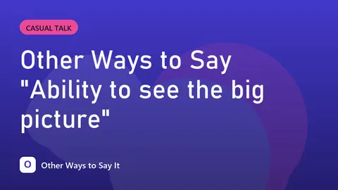 Other Ways to Say "Ability to see the big picture"