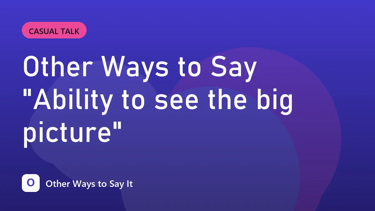 Other Ways to Say "Ability to see the big picture"