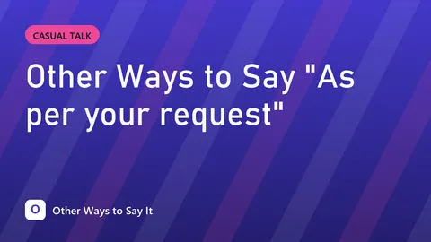 Other Ways to Say "As per your request"