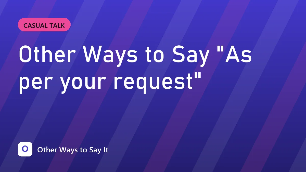 Other Ways to Say "As per your request"