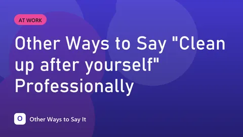 Other Ways to Say "Clean up after yourself" Professionally