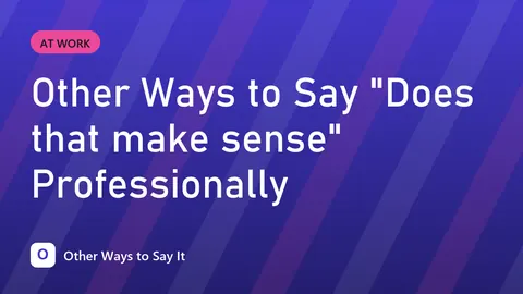 Other Ways to Say "Does that make sense" Professionally