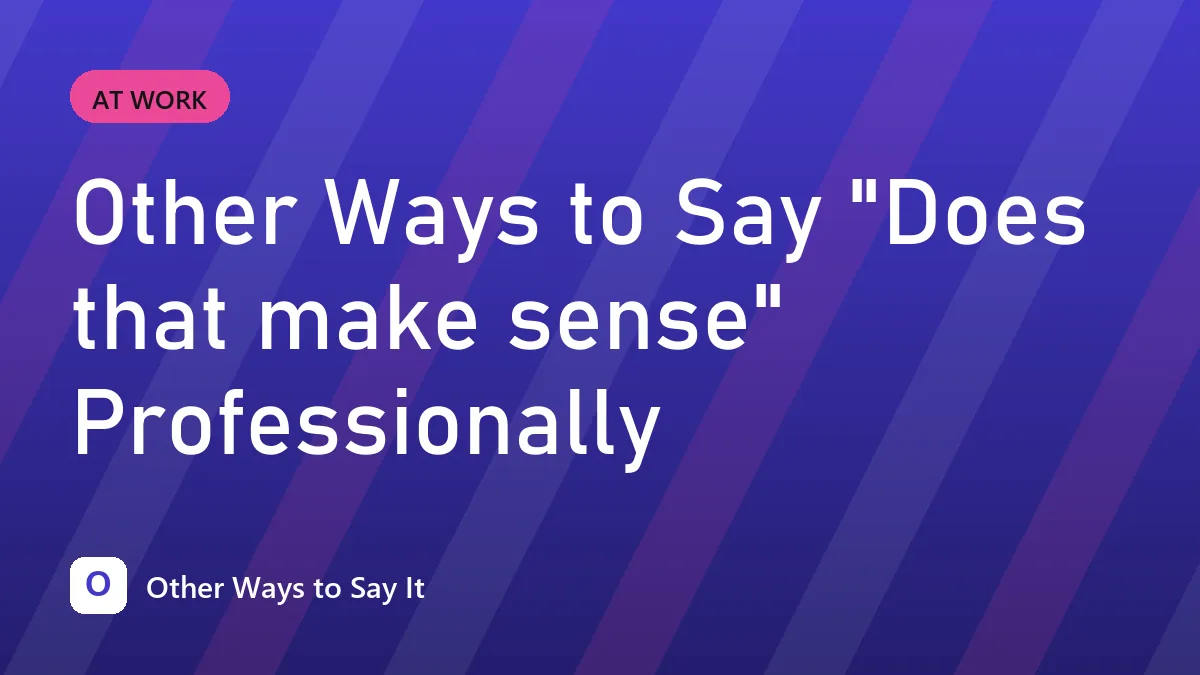 Other Ways to Say "Does that make sense" Professionally