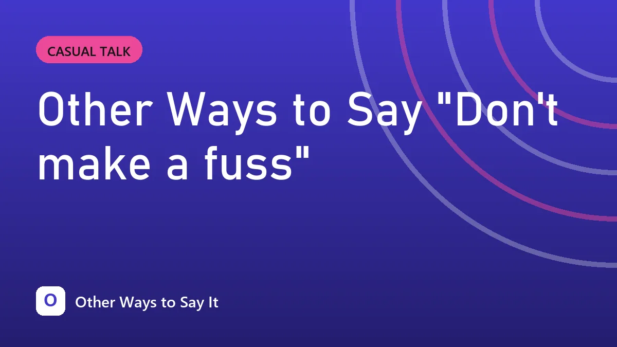 Other Ways to Say "Don't make a fuss"