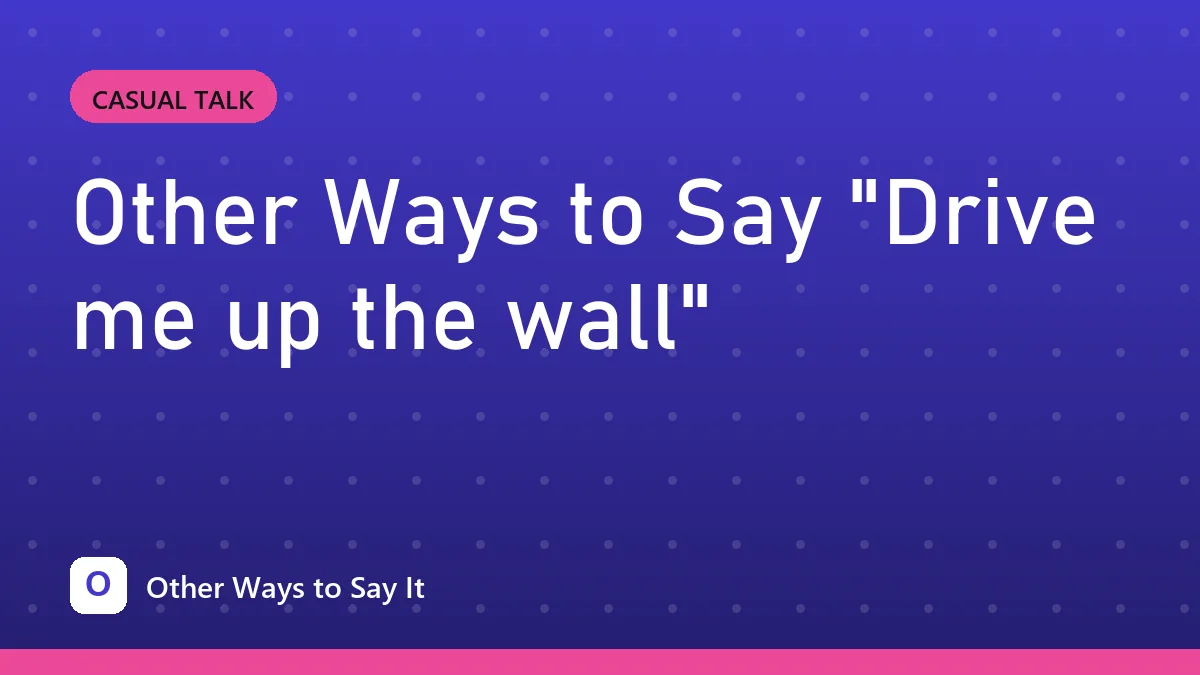 Other Ways to Say "Drive me up the wall"