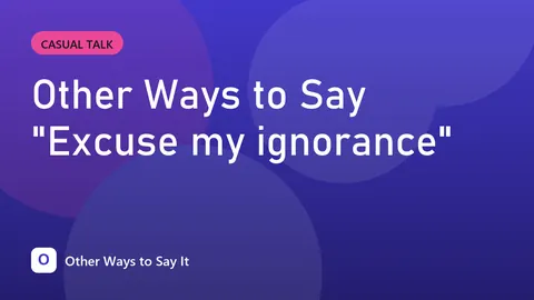 Other Ways to Say "Excuse my ignorance"