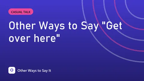 Other Ways to Say "Get over here"