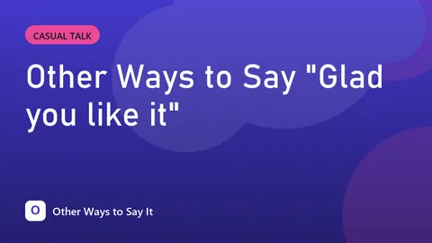 Other Ways to Say "Glad you like it"