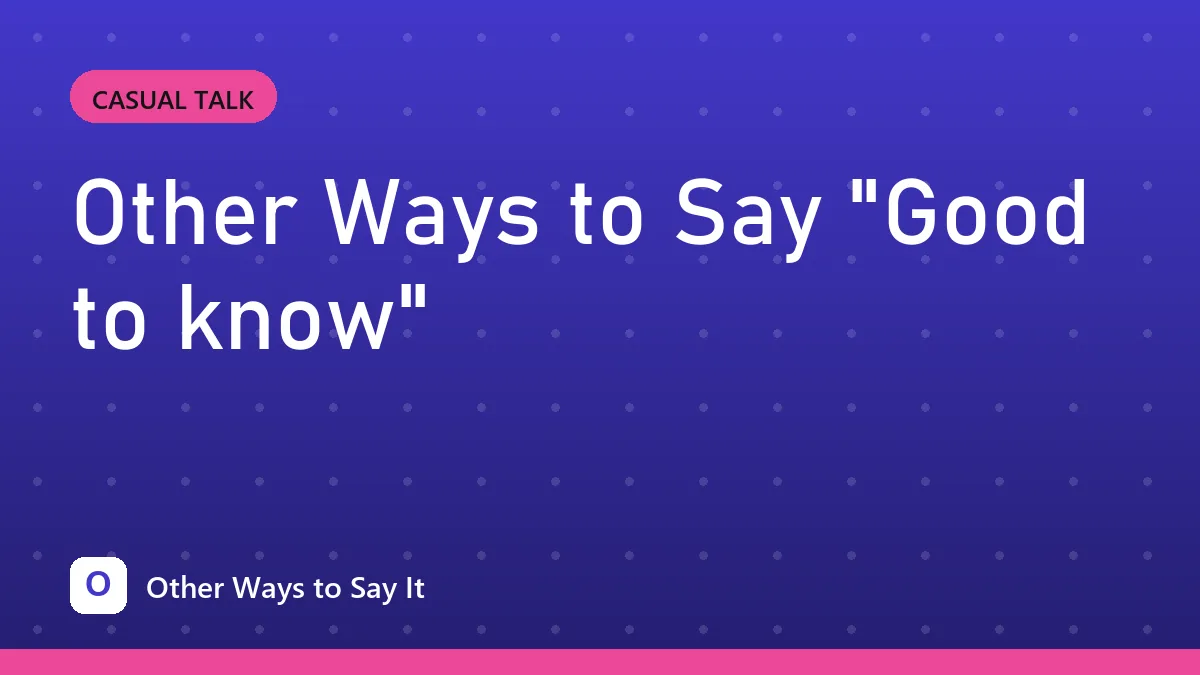 Other Ways to Say "Good to know"