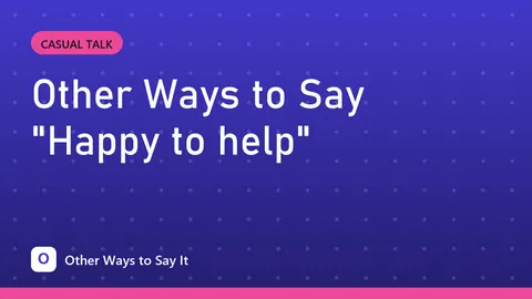 Other Ways to Say "Happy to help"