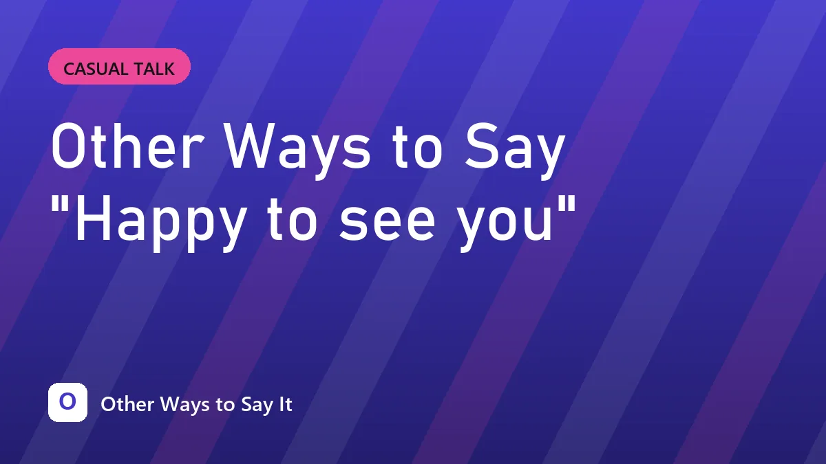 Other Ways to Say "Happy to see you"