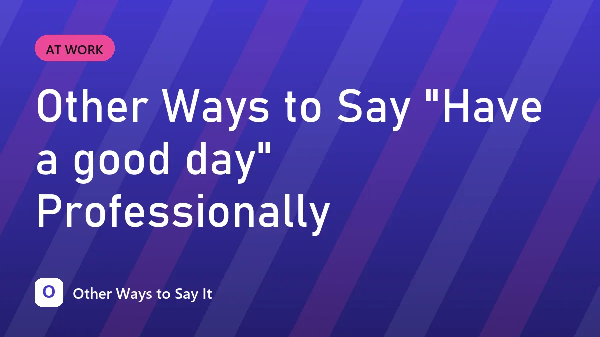 Other Ways to Say "Have a good day" Professionally