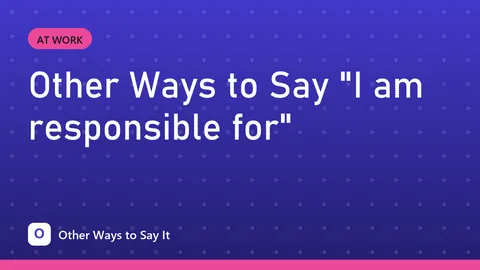 Other Ways to Say "I am responsible for"