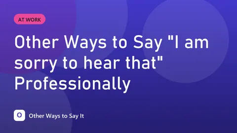 Other Ways to Say "I am sorry to hear that" Professionally