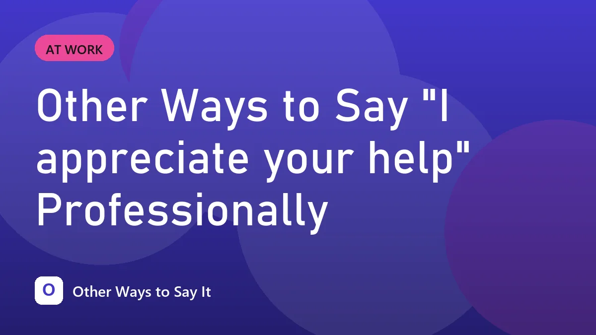 Other Ways to Say "I appreciate your help" Professionally