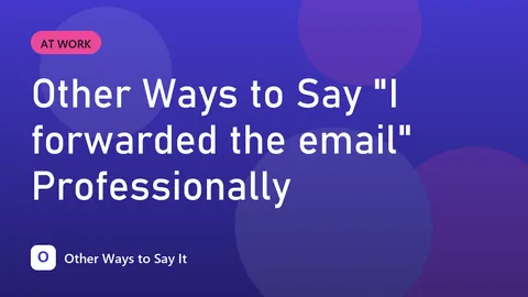 Other Ways to Say "I forwarded the email" Professionally