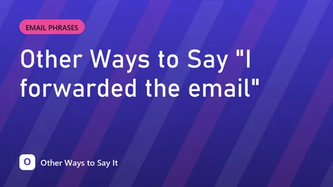 Other Ways to Say "I forwarded the email"