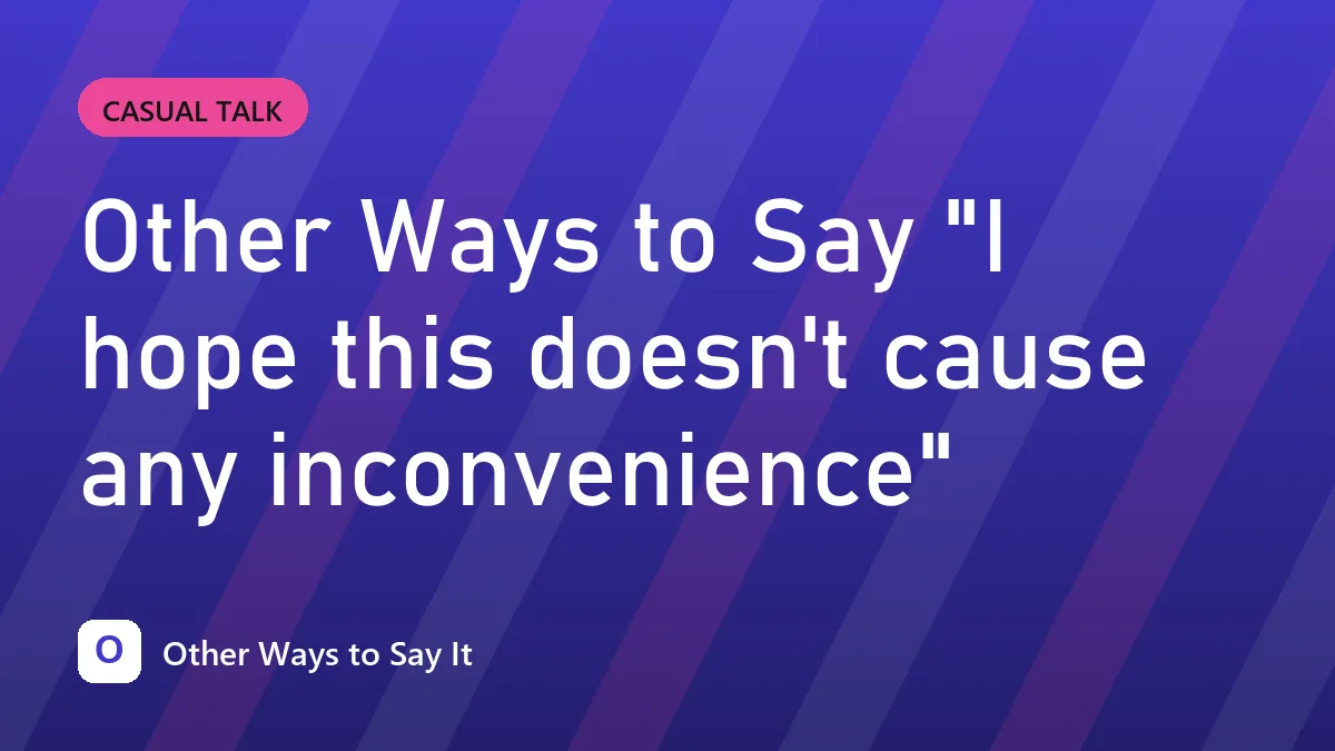 Other Ways to Say "I hope this doesn't cause any inconvenience"
