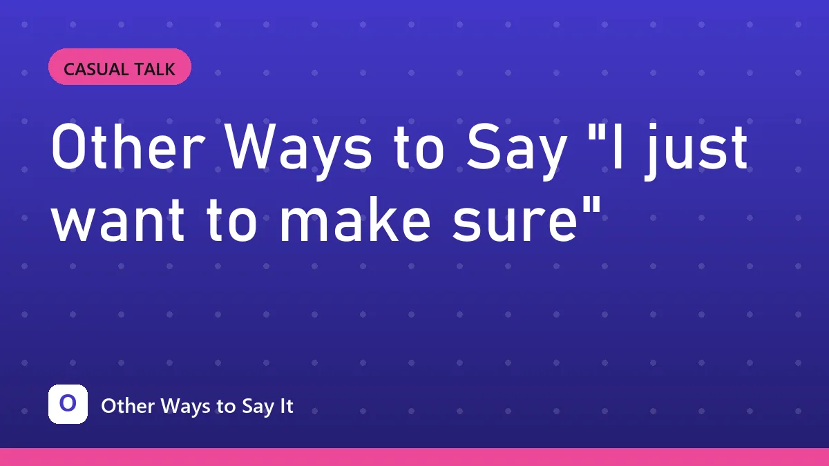 Other Ways to Say "I just want to make sure"