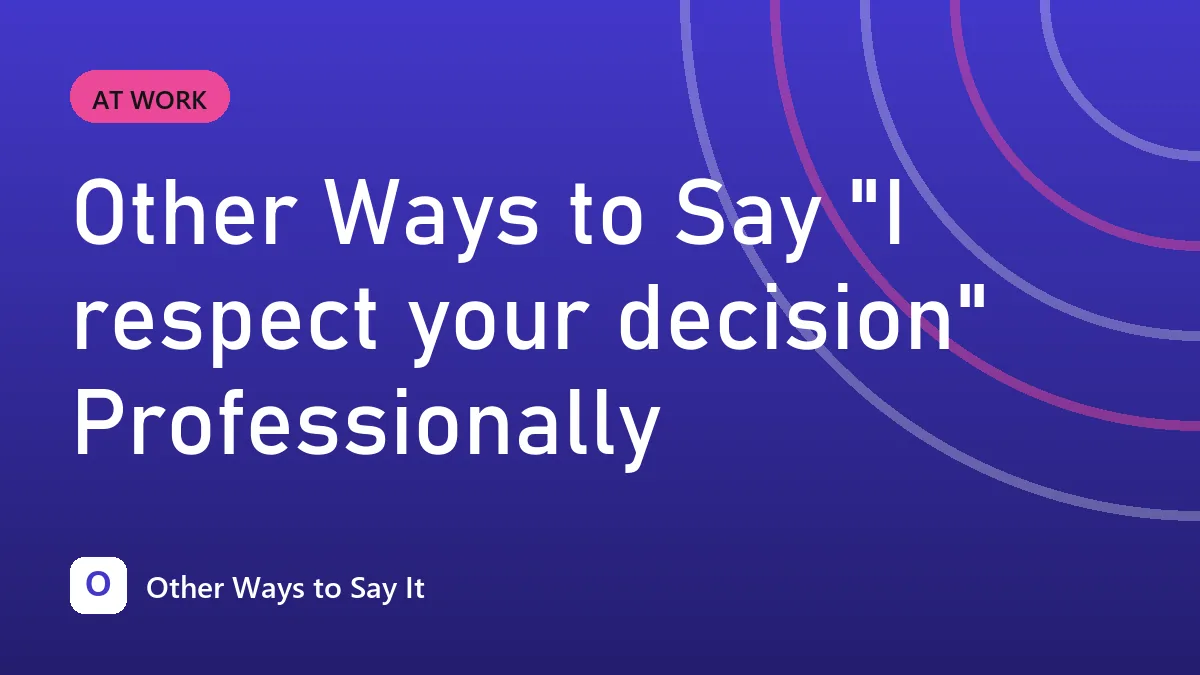 Other Ways to Say "I respect your decision" Professionally