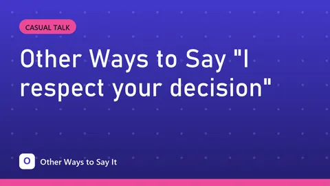 Other Ways to Say "I respect your decision"