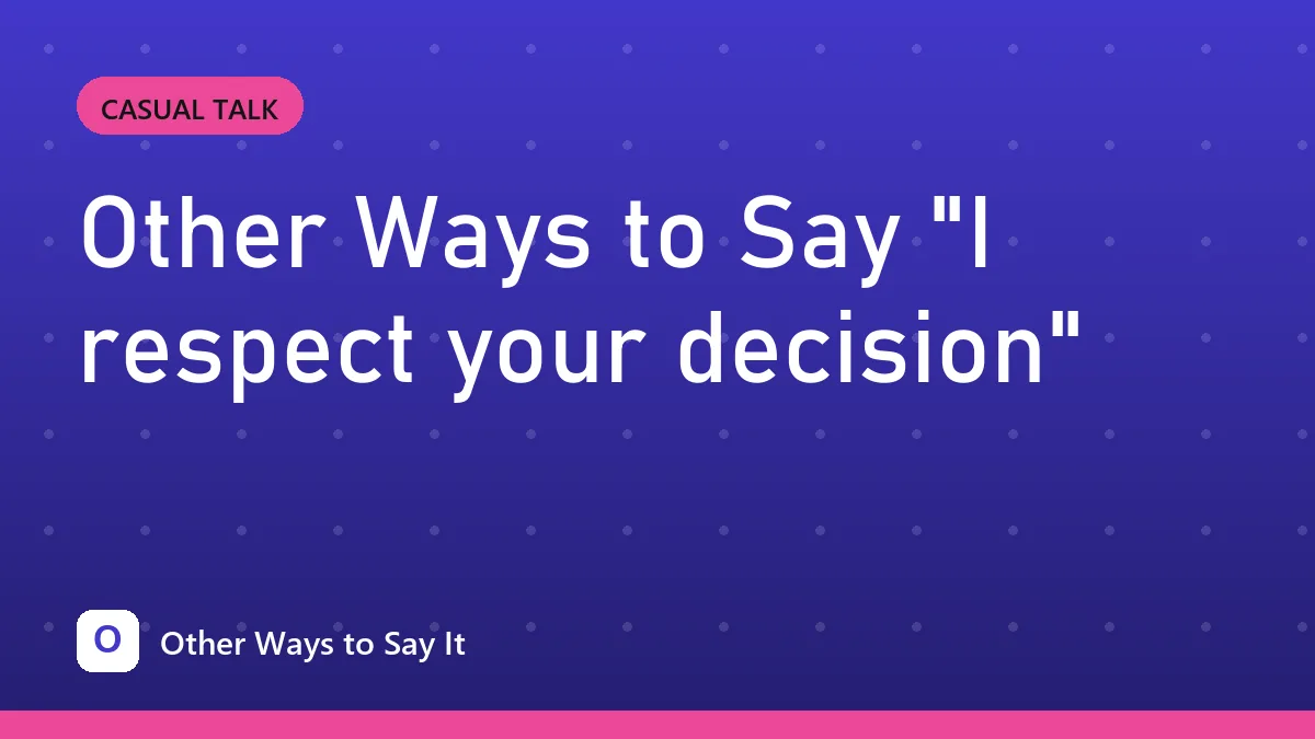 Other Ways to Say "I respect your decision"
