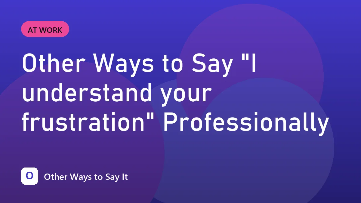 Other Ways to Say "I understand your frustration" Professionally