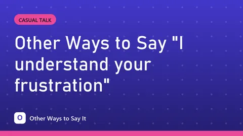 Other Ways to Say "I understand your frustration"