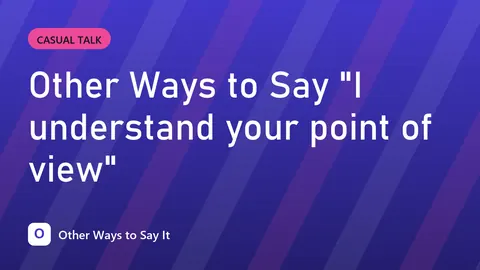 Other Ways to Say "I understand your point of view"
