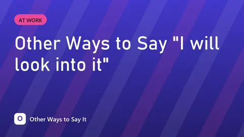 Other Ways to Say "I will look into it"