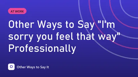 Other Ways to Say "I'm sorry you feel that way" Professionally