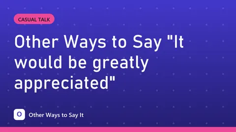 Other Ways to Say "It would be greatly appreciated"