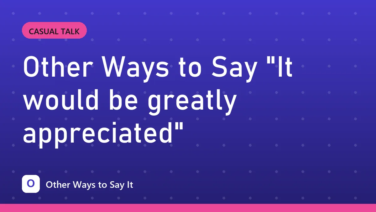 Other Ways to Say "It would be greatly appreciated"