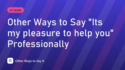 Other Ways to Say "Its my pleasure to help you" Professionally
