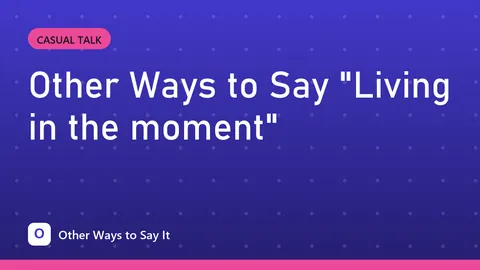Other Ways to Say "Living in the moment"