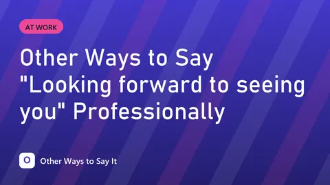Other Ways to Say "Looking forward to seeing you" Professionally