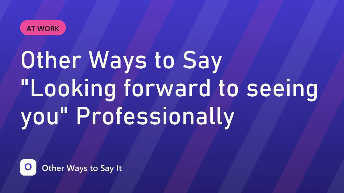 Other Ways to Say "Looking forward to seeing you" Professionally