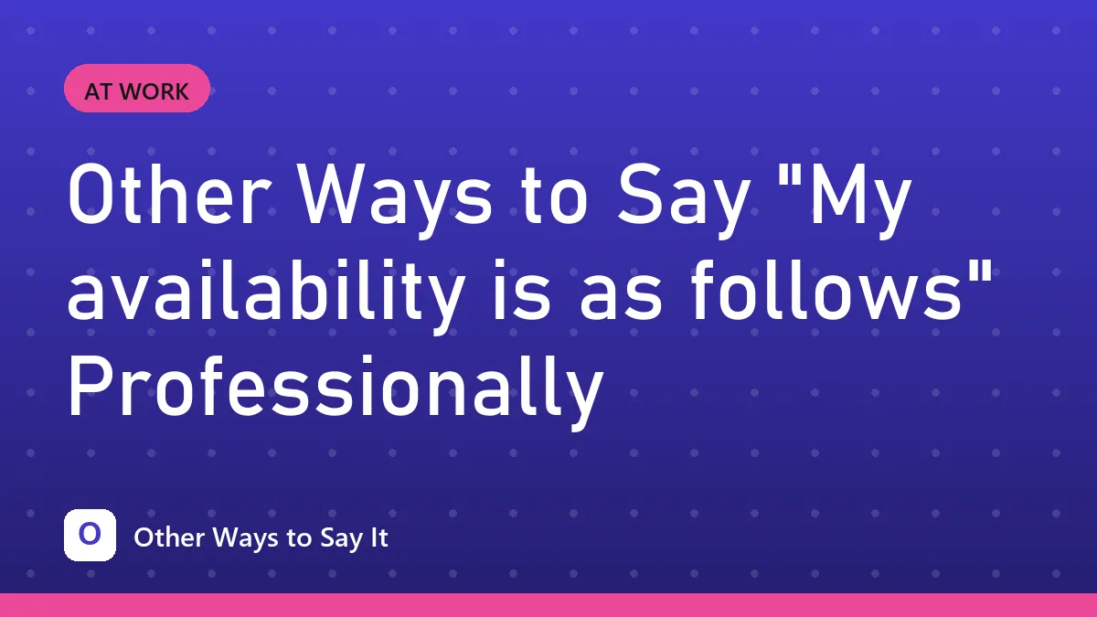 Other Ways to Say "My availability is as follows" Professionally
