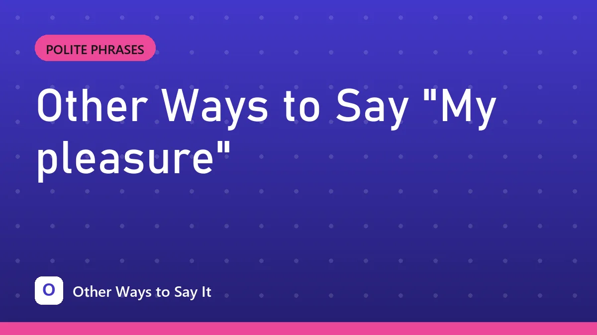 Other Ways to Say "My pleasure"