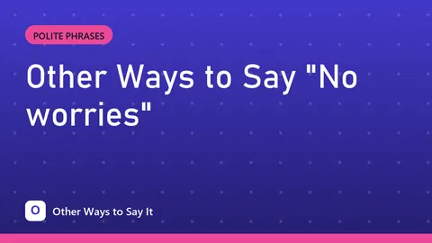 Other Ways to Say "No worries"