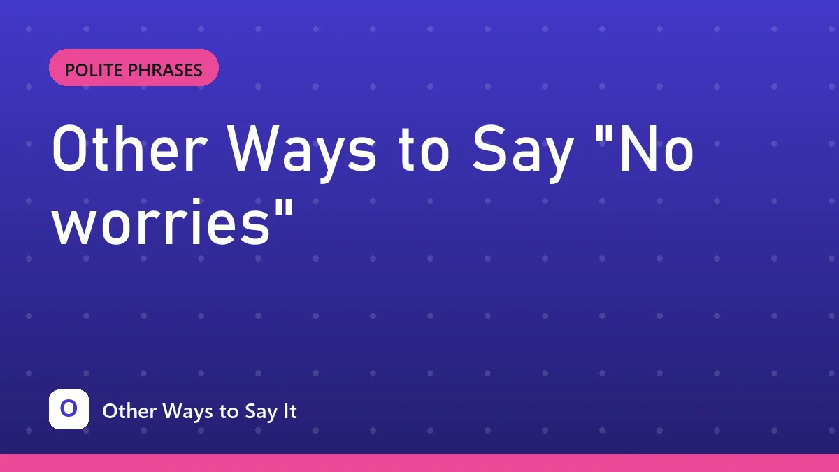 Other Ways to Say "No worries"