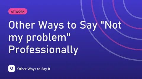 Other Ways to Say "Not my problem" Professionally