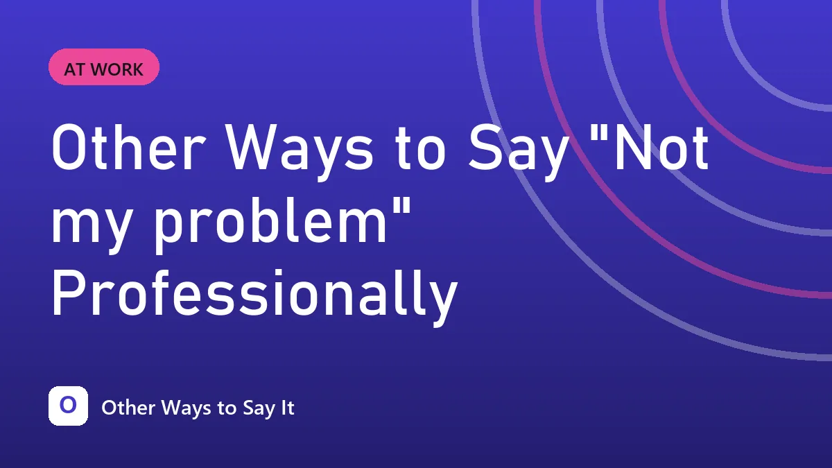 Other Ways to Say "Not my problem" Professionally