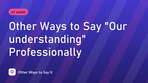 Other Ways to Say "Our understanding" Professionally