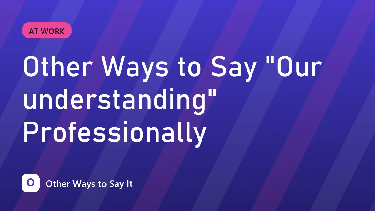 Other Ways to Say "Our understanding" Professionally