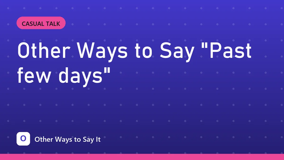 Other Ways to Say "Past few days"