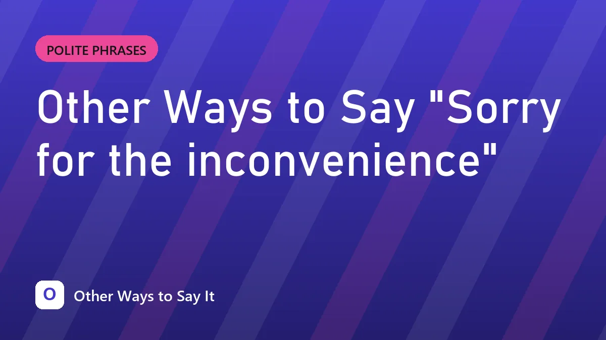 Other Ways to Say "Sorry for the inconvenience"