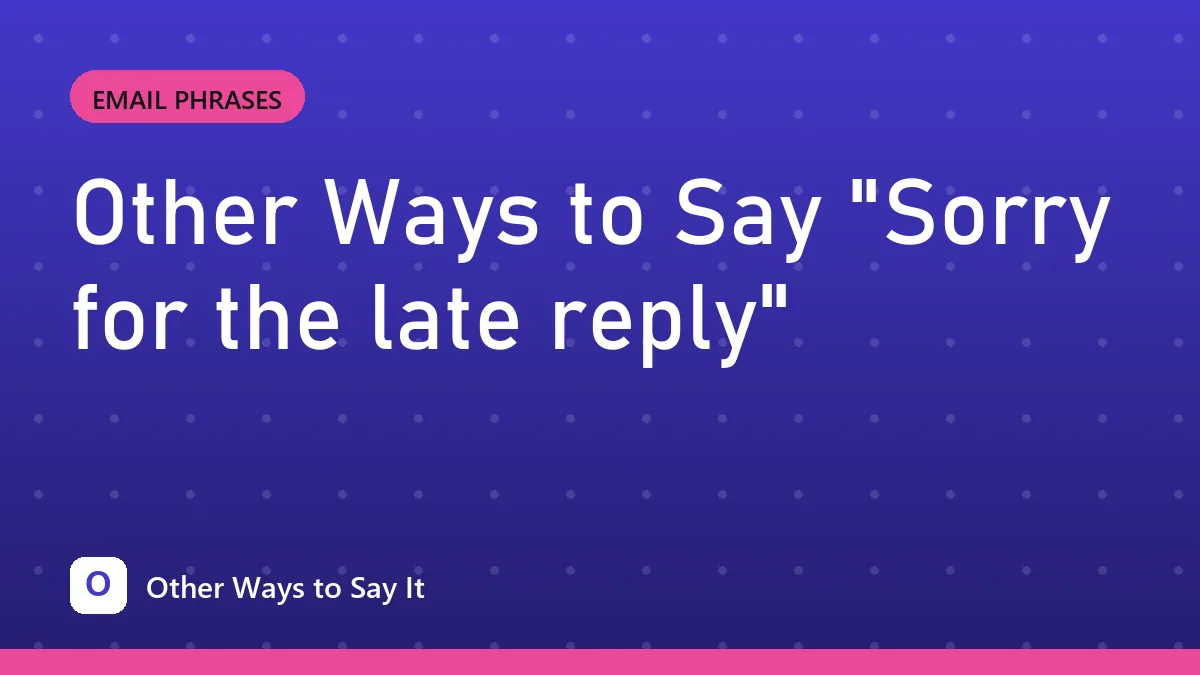 Other Ways to Say "Sorry for the late reply"