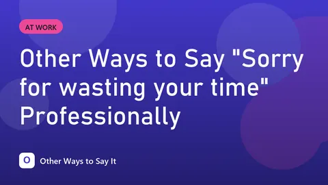 Other Ways to Say "Sorry for wasting your time" Professionally