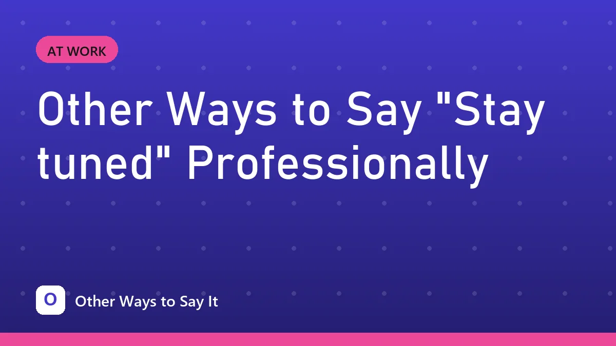 Other Ways to Say "Stay tuned" Professionally